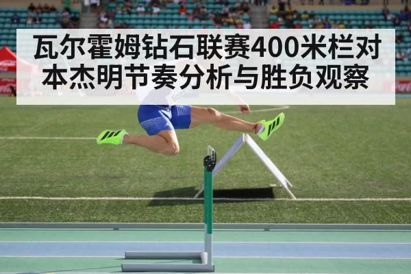 瓦尔霍姆钻石联赛400米栏对本杰明节奏分析与胜负观察